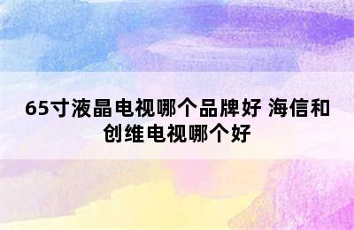 65寸液晶电视哪个品牌好 海信和创维电视哪个好